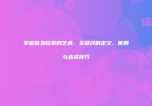 掌握信息检索的艺术：关键词的定义、使用与选择技巧