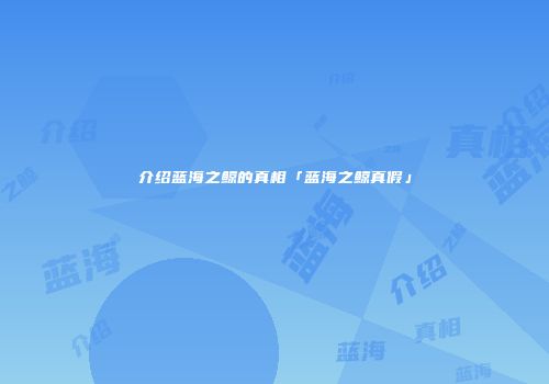 介绍蓝海之鲸的真相「蓝海之鲸真假」