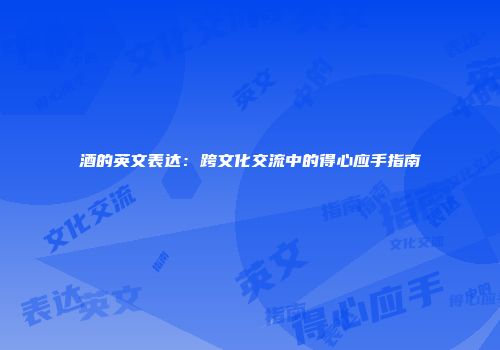 酒的英文表达：跨文化交流中的得心应手指南