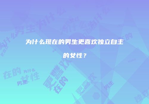 为什么现在的男生更喜欢独立自主的女性？