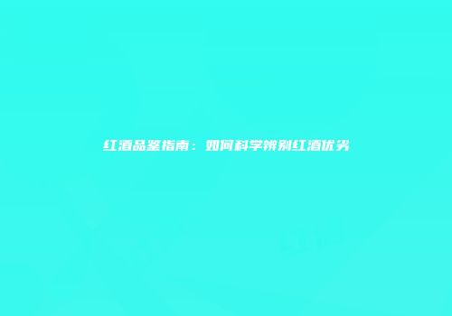 红酒品鉴指南：如何科学辨别红酒优劣
