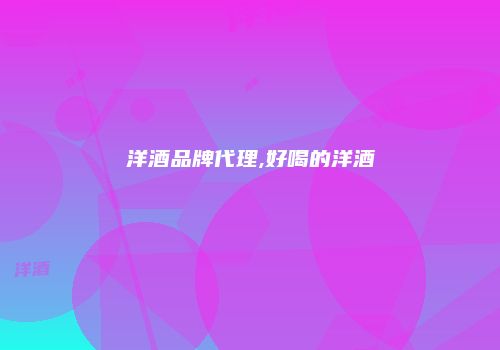 洋酒品牌代理,好喝的洋酒