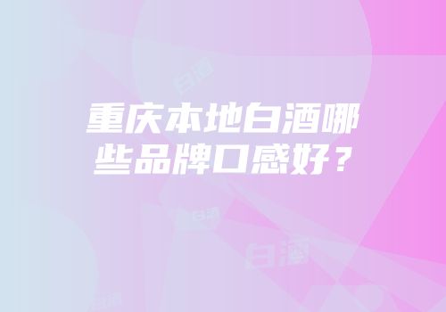 重庆本地白酒哪些品牌口感好？