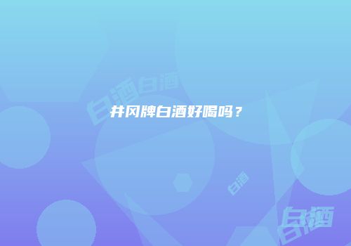 井冈牌白酒好喝吗？