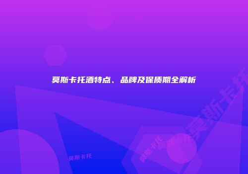 莫斯卡托酒特点、品牌及保质期全解析