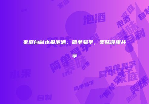 家庭自制水果泡酒：简单易学，美味健康共享