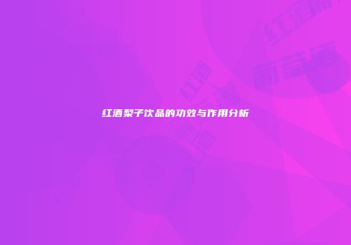 红酒梨子饮品的功效与作用分析