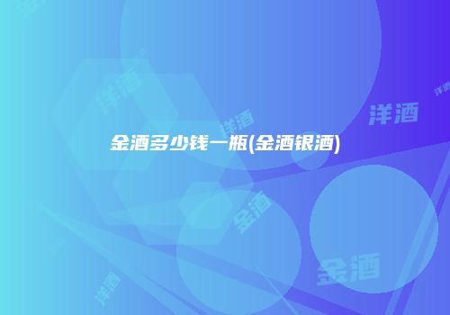 金酒多少钱一瓶(金酒银酒)