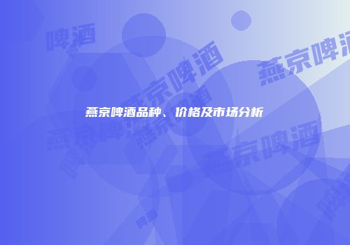 燕京啤酒品种、价格及市场分析