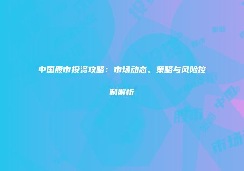 中国股市投资攻略：市场动态、策略与风险控制解析