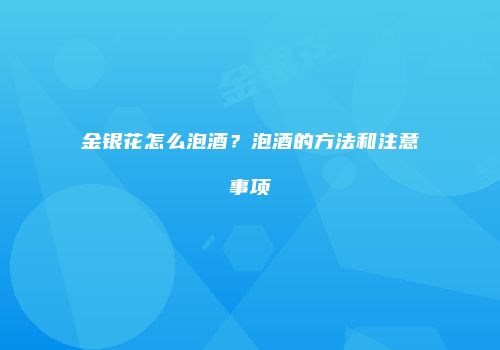 金银花怎么泡酒？泡酒的方法和注意事项