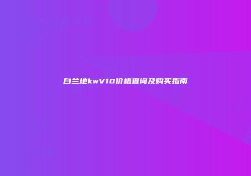 白兰地kwV10价格查询及购买指南
