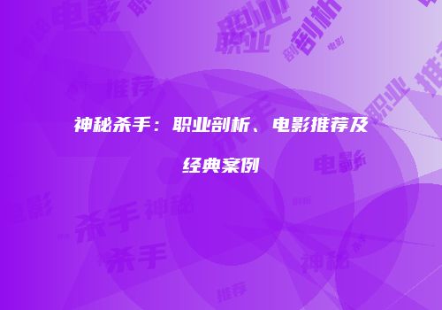 神秘杀手：职业剖析、电影推荐及经典案例