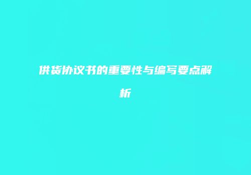 供货协议书的重要性与编写要点解析