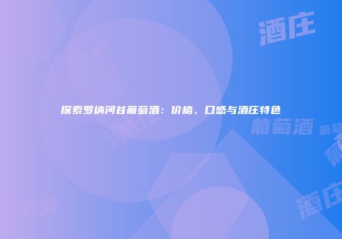 探索罗纳河谷葡萄酒：价格、口感与酒庄特色