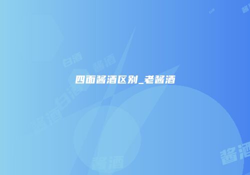 四面酱酒区别_老酱酒