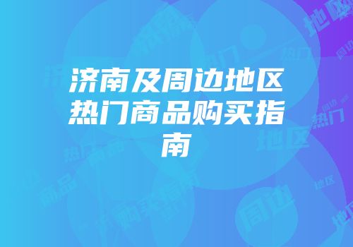 济南及周边地区热门商品购买指南