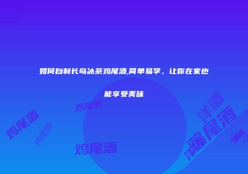 如何自制长岛冰茶鸡尾酒,简单易学，让你在家也能享受美味