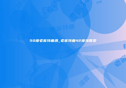 50度老窖特曲酒_老窖特曲42度浓香型