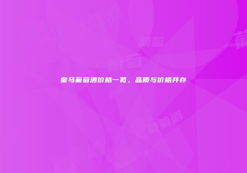 皇马葡萄酒价格一览，品质与价格并存