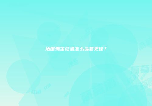 法国瑰宝红酒怎么品尝更佳？