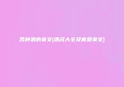 各种酒的英文(酒名大全及寓意英文)