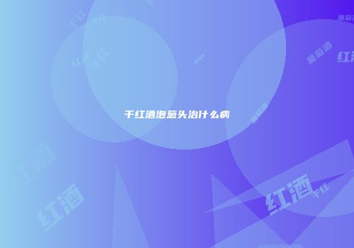 干红酒泡葱头治什么病