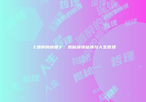 《酒醉的蝴蝶》：揭秘深情旋律与人生哲理