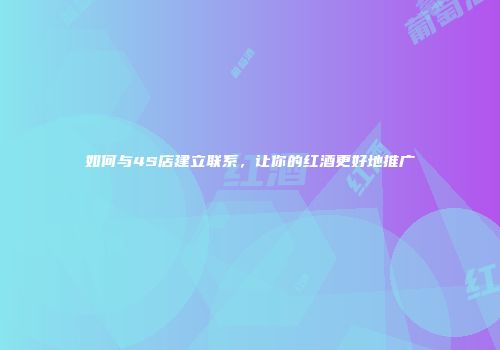 如何与4S店建立联系，让你的红酒更好地推广