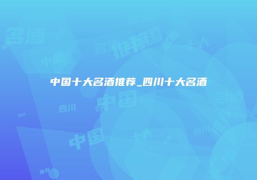 中国十大名酒推荐_四川十大名酒