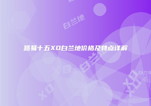路易十五XO白兰地价格及特点详解