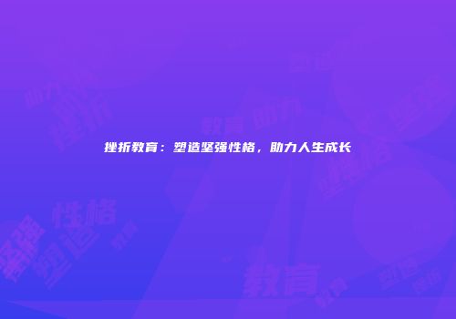 挫折教育：塑造坚强性格，助力人生成长