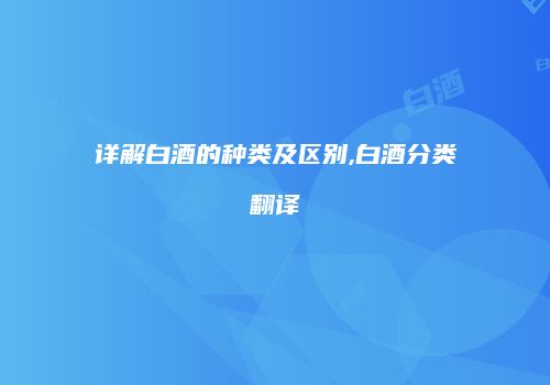 详解白酒的种类及区别,白酒分类翻译
