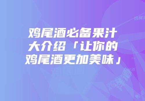 鸡尾酒必备果汁大介绍「让你的鸡尾酒更加美味」