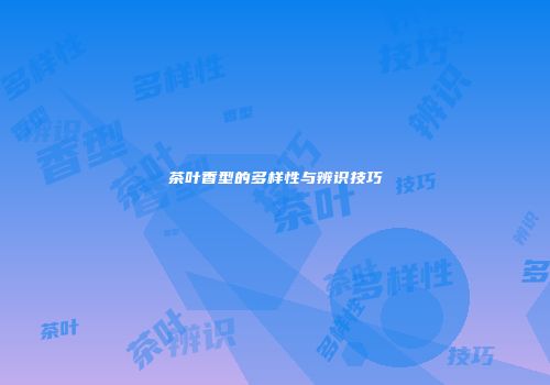茶叶香型的多样性与辨识技巧