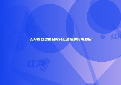 无开瓶器也能轻松开红酒瓶的实用妙招