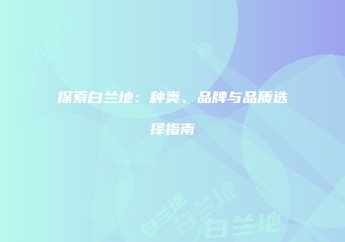 探索白兰地：种类、品牌与品质选择指南