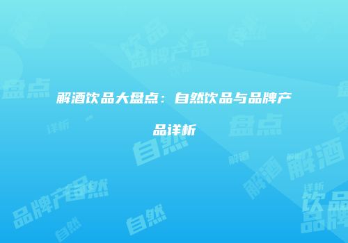 解酒饮品大盘点：自然饮品与品牌产品详析