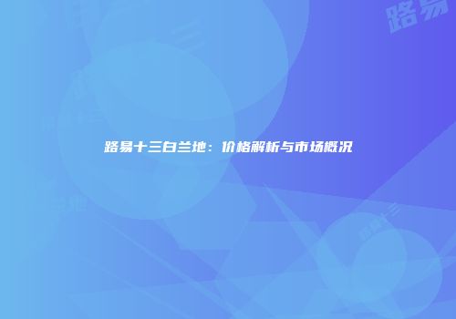 路易十三白兰地：价格解析与市场概况