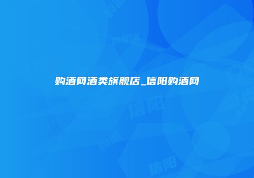 购酒网酒类旗舰店_信阳购酒网
