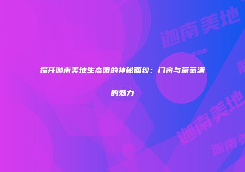 揭开迦南美地生态园的神秘面纱：门窗与葡萄酒的魅力
