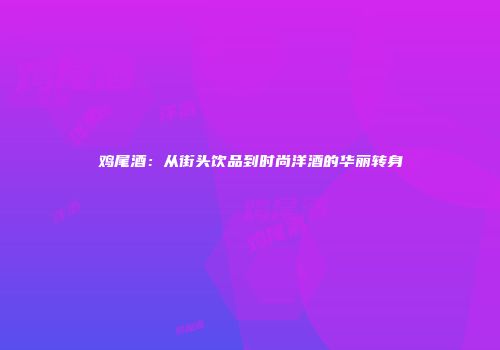 鸡尾酒：从街头饮品到时尚洋酒的华丽转身