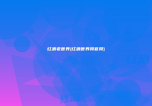 红酒老世界(红酒世界网官网)