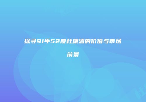 探寻91年52度杜康酒的价值与市场前景