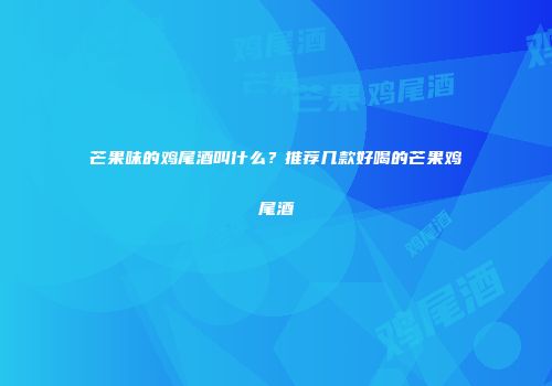 芒果味的鸡尾酒叫什么？推荐几款好喝的芒果鸡尾酒