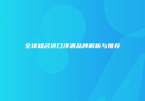 全球知名进口洋酒品牌解析与推荐