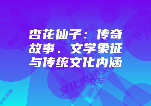 杏花仙子：传奇故事、文学象征与传统文化内涵