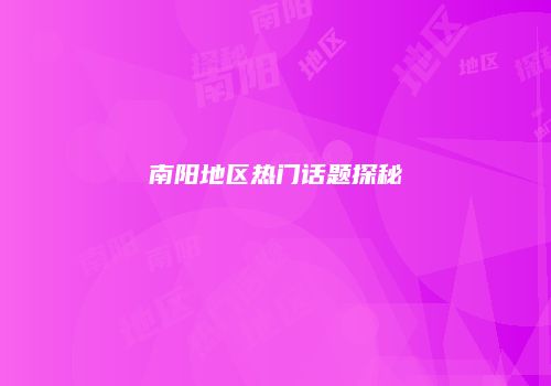 南阳地区热门话题探秘
