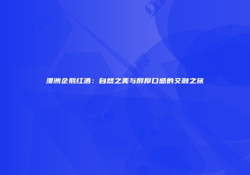澳洲企鹅红酒：自然之美与醇厚口感的交融之旅
