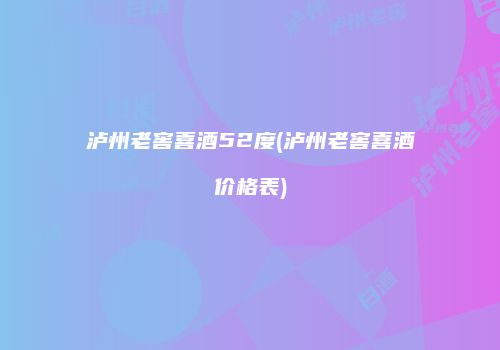 泸州老窖喜酒52度(泸州老窖喜酒价格表)